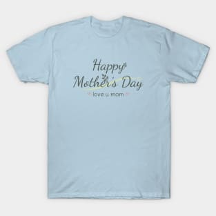 Happy Mothers Day, love u mom T-Shirt